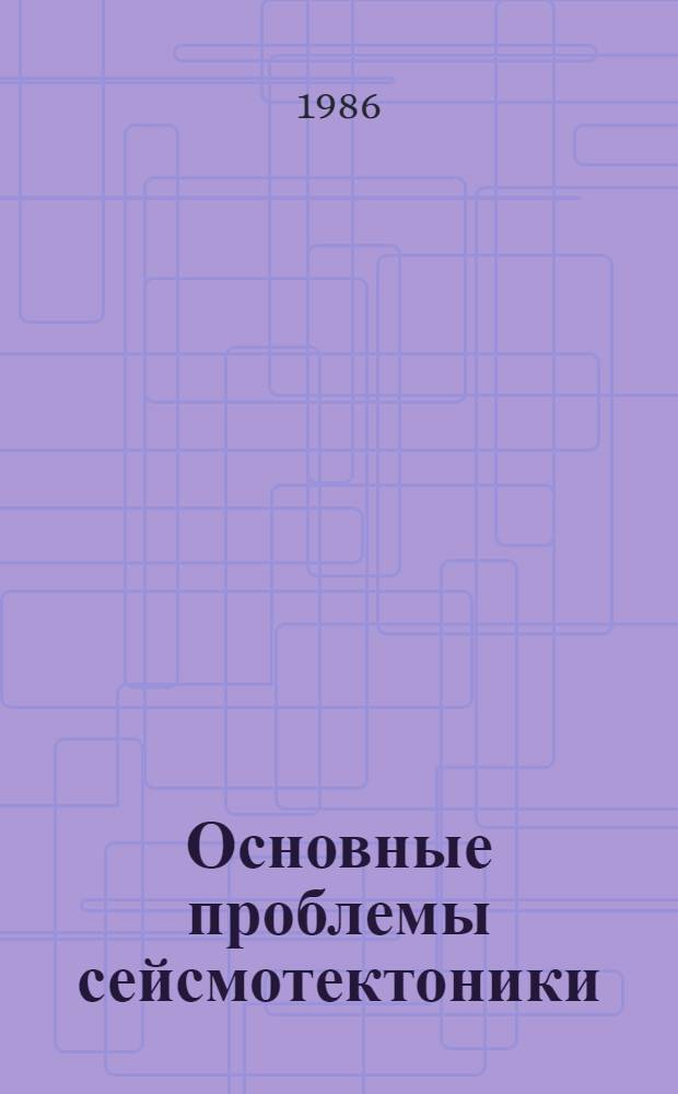 Основные проблемы сейсмотектоники : Сб. ст.