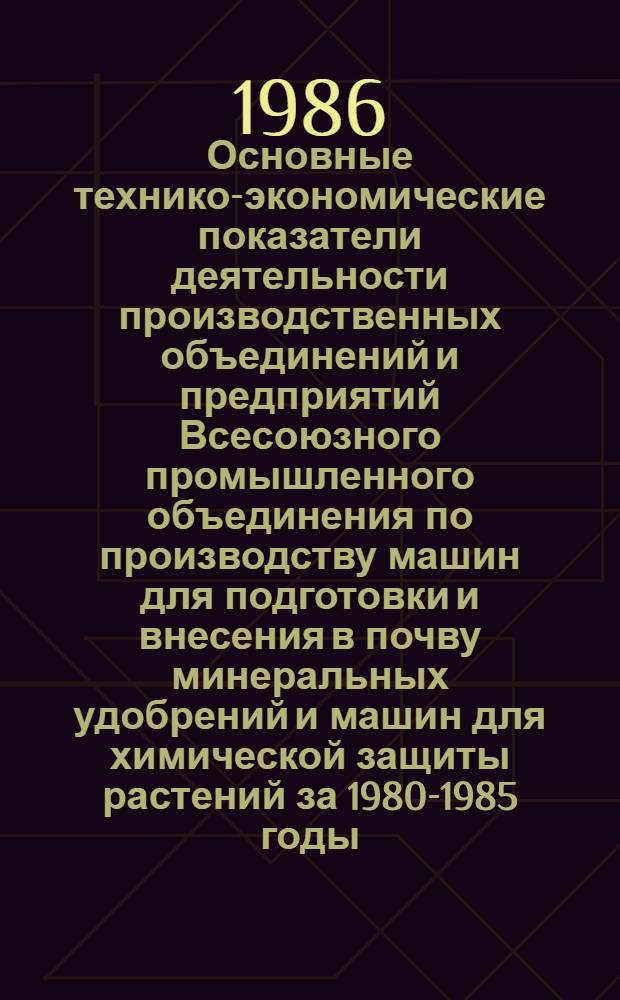 Основные технико-экономические показатели деятельности производственных объединений и предприятий Всесоюзного промышленного объединения по производству машин для подготовки и внесения в почву минеральных удобрений и машин для химической защиты растений за 1980-1985 годы