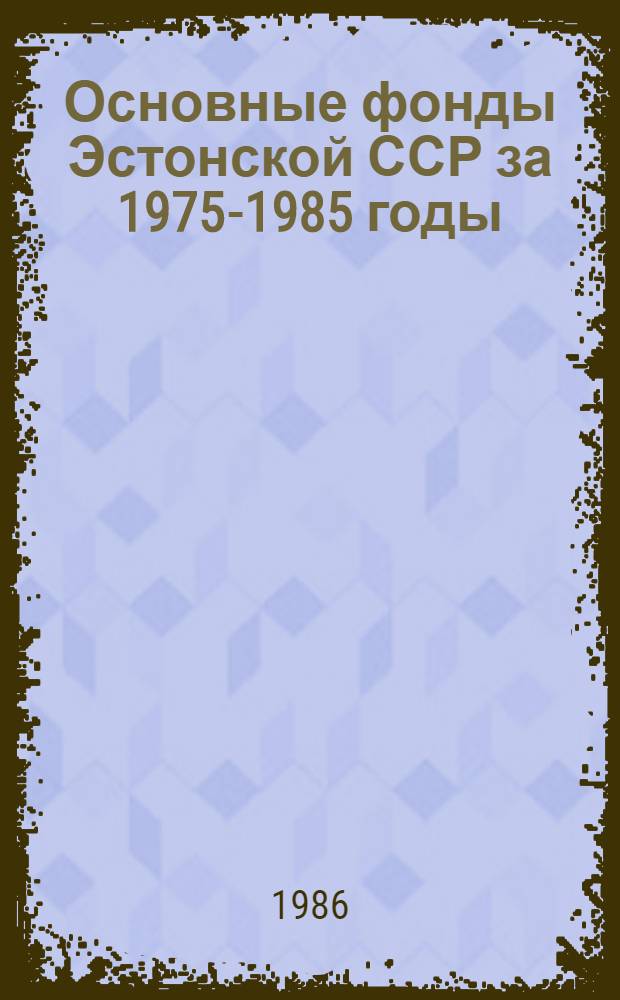 Основные фонды Эстонской ССР за 1975-1985 годы : Стат. сб