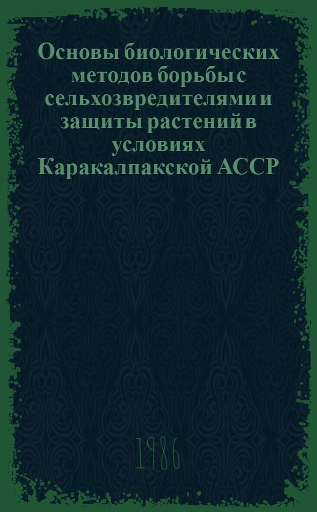 Основы биологических методов борьбы с сельхозвредителями и защиты растений в условиях Каракалпакской АССР : Сб. науч. тр