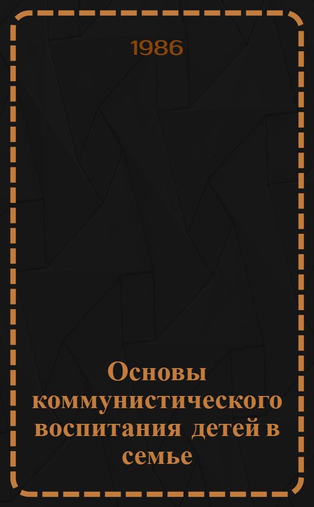 Основы коммунистического воспитания детей в семье : (Метод. рекомендации в помощь руководителям занятий в отд-нии нар. ун-та пед. знаний)