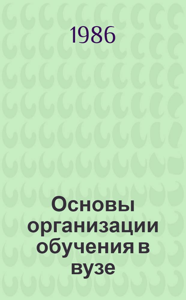 Основы организации обучения в вузе : Учеб. пособие по курсу "Введ. в спец." для вузов