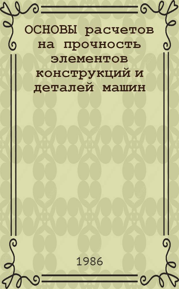 ОСНОВЫ расчетов на прочность элементов конструкций и деталей машин : Сб. задач по курсу "Механика материалов и конструкций"