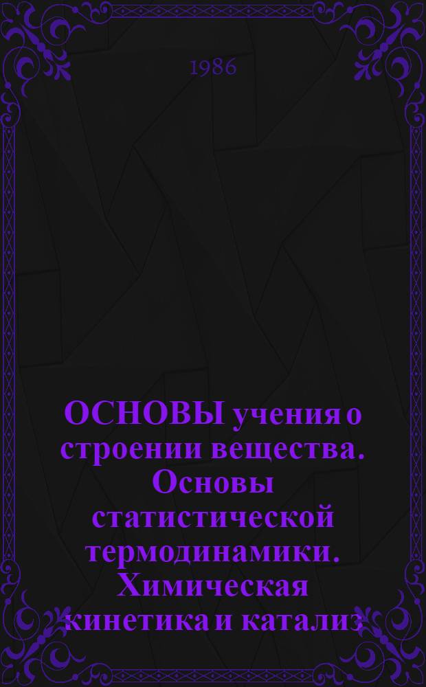 ОСНОВЫ учения о строении вещества. Основы статистической термодинамики. Химическая кинетика и катализ : Метод. указания к лекциям с использ. телевидения по курсу физ. химии