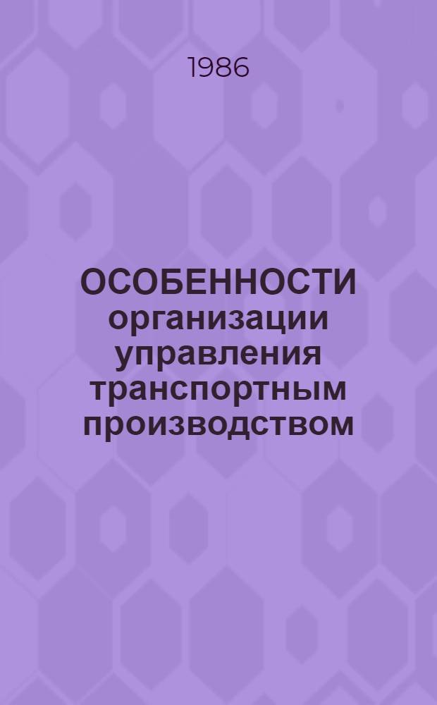 ОСОБЕННОСТИ организации управления транспортным производством : Учеб. пособие для студентов спец. "Орг. упр. на трансп." - 1752