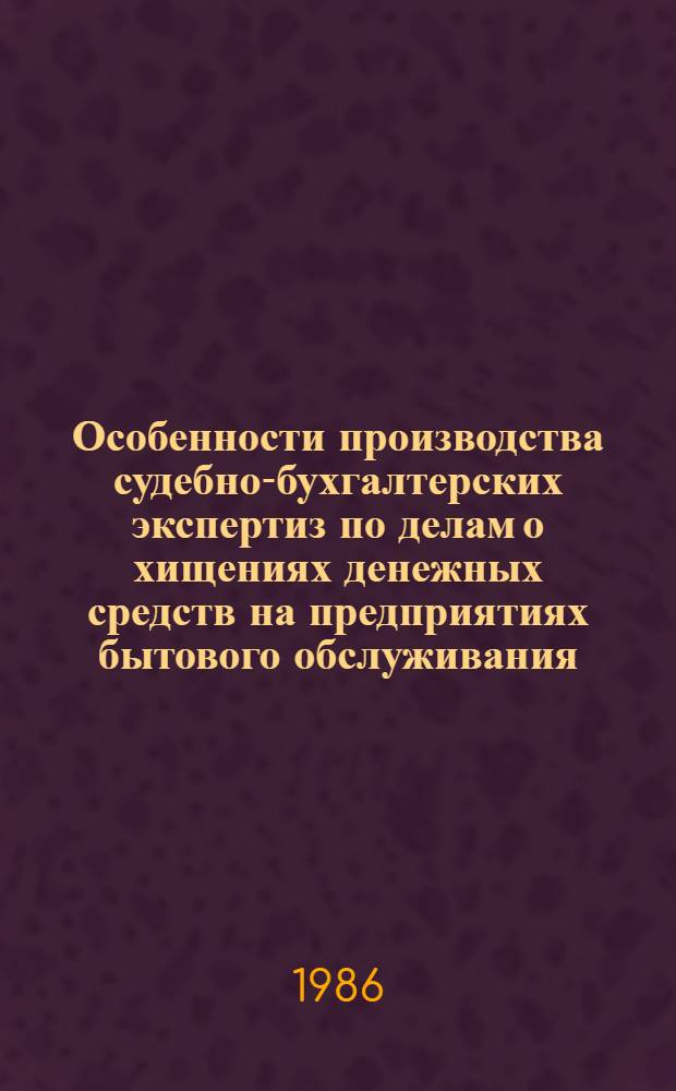 Особенности производства судебно-бухгалтерских экспертиз по делам о хищениях денежных средств на предприятиях бытового обслуживания : (Метод. письмо для экспертов)