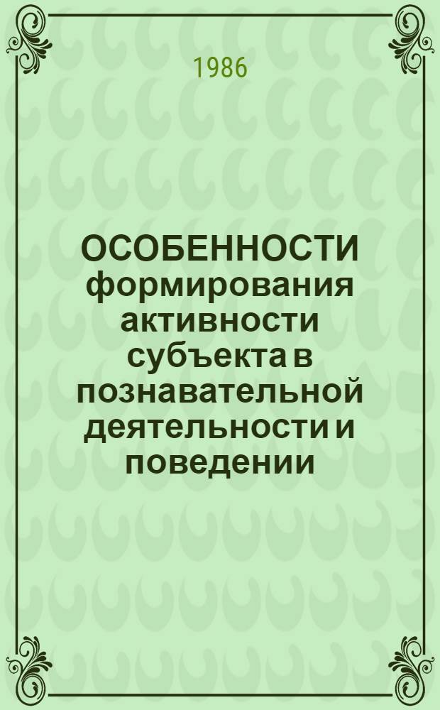 ОСОБЕННОСТИ формирования активности субъекта в познавательной деятельности и поведении : Межвуз. сб. науч. тр