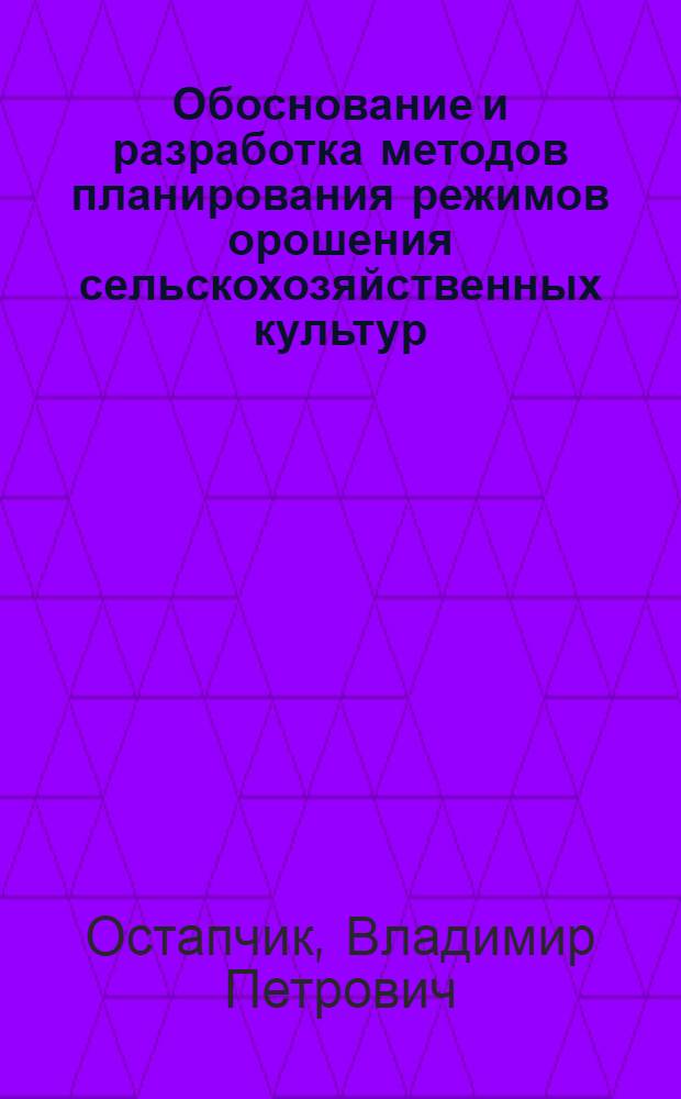 Обоснование и разработка методов планирования режимов орошения сельскохозяйственных культур : (На прим. УССР) : Автореф. дис. на соиск. учен. степ. д-ра техн. наук : (06.01.02)