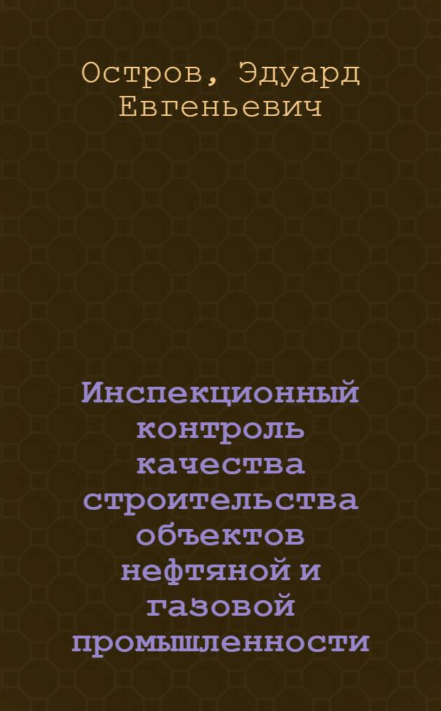 Инспекционный контроль качества строительства объектов нефтяной и газовой промышленности : Учеб. пособие