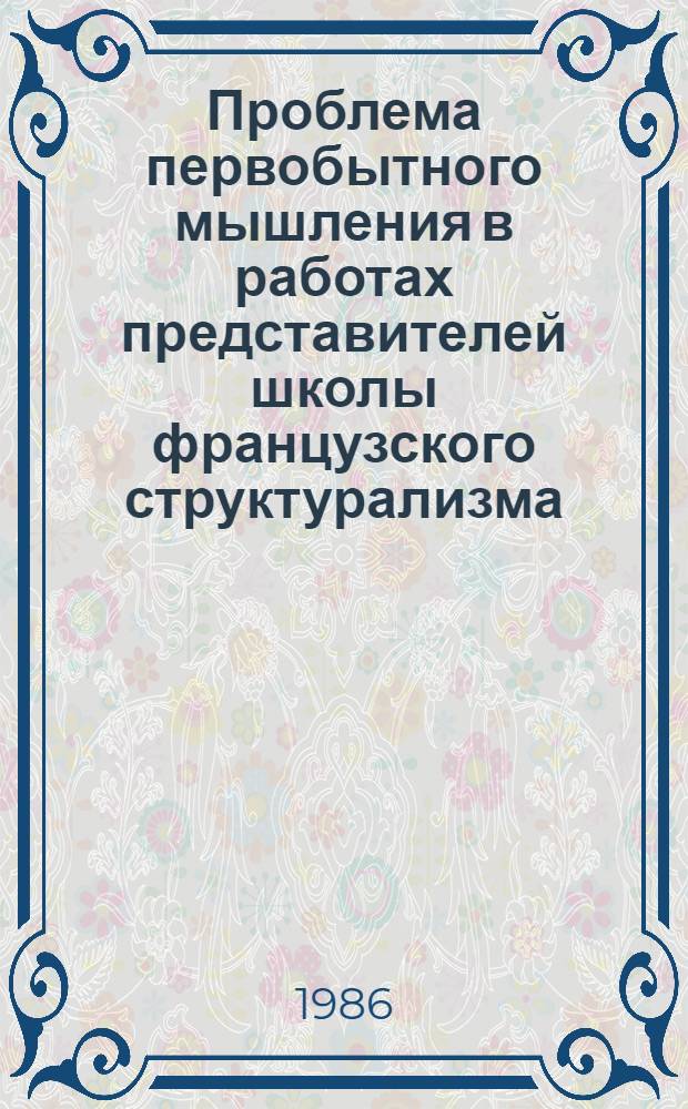 Проблема первобытного мышления в работах представителей школы французского структурализма : Автореф. дис. на соиск. учен. степ. канд. ист. наук : (07.00.07)