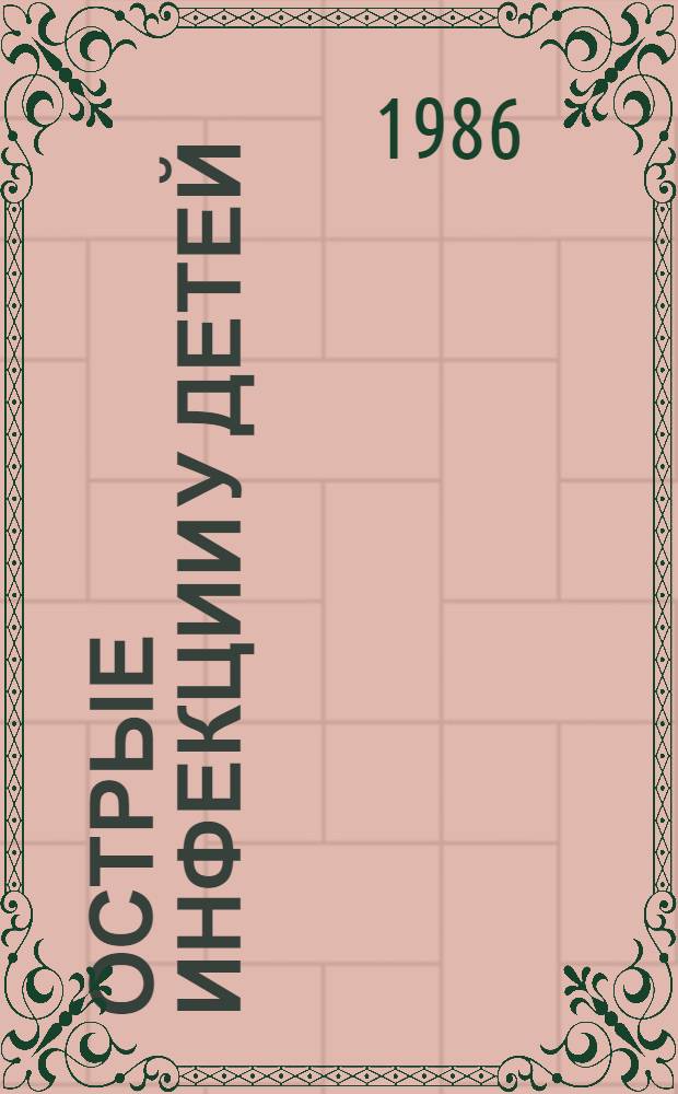 Острые инфекции у детей : Тез. докл. к науч.-практ. конф., июль 1986 г