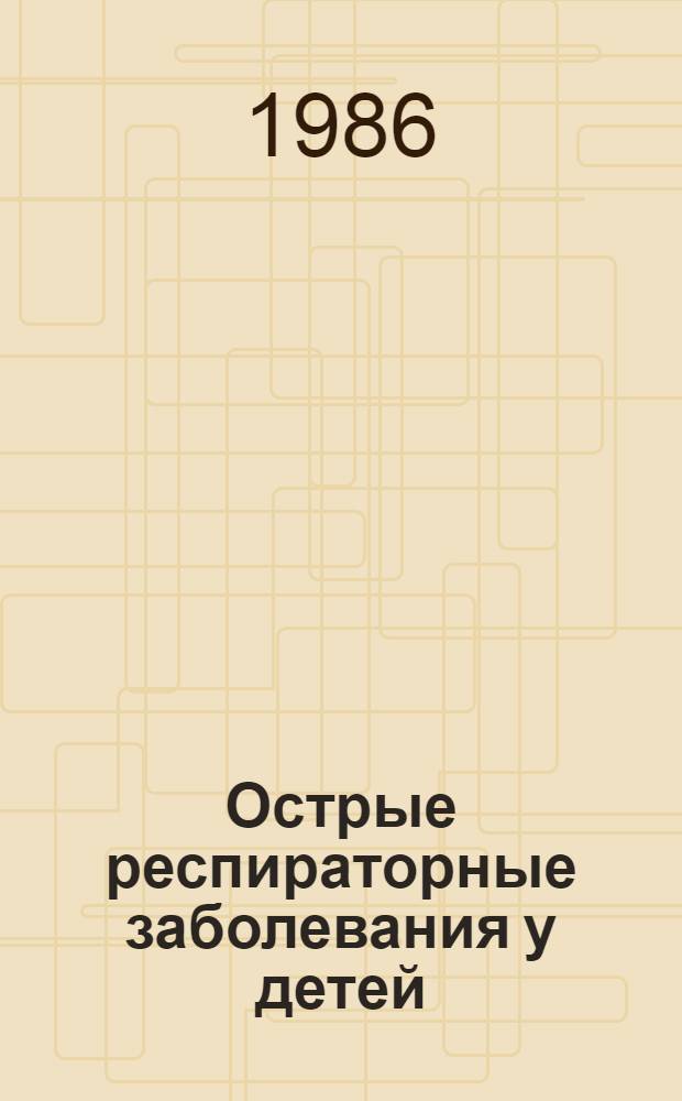 Острые респираторные заболевания у детей = Acute respiratory diseases in children : Респ. сб. науч. тр