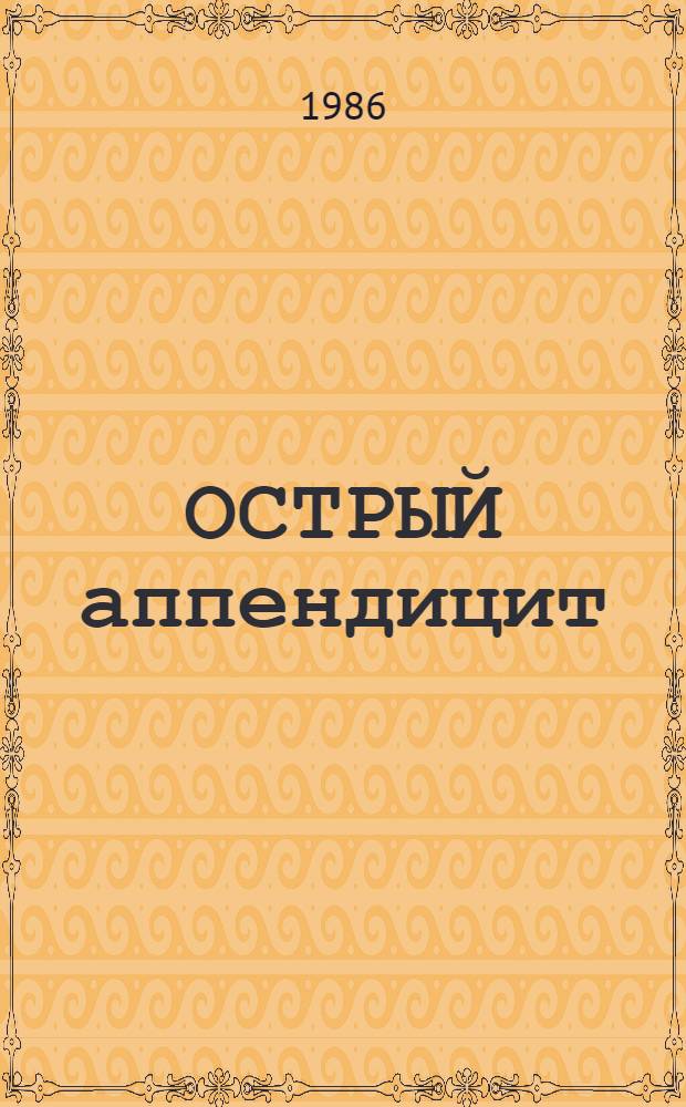 ОСТРЫЙ аппендицит : Сб. материалов науч.-практ. конф. каф. хирург. болезней стоматол. фак. АГМИ и Алма-Ат. Дороги