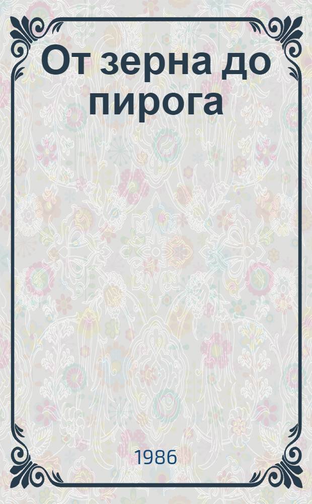 От зерна до пирога : Сборник