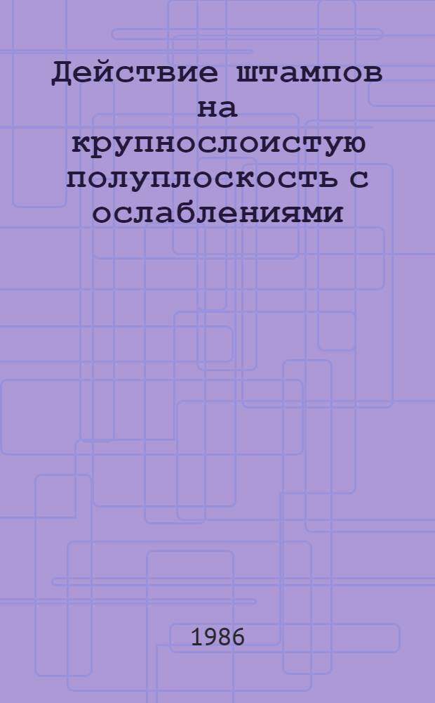 Действие штампов на крупнослоистую полуплоскость с ослаблениями : Автореф. дис. на соиск. учен. степ. канд. физ.-мат. наук : (01.02.04)