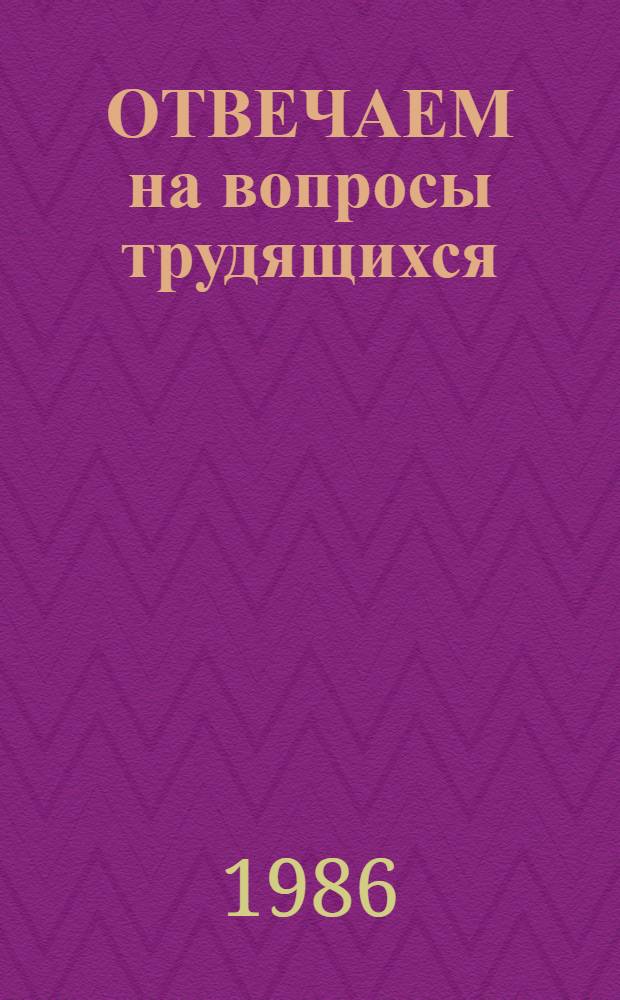 ОТВЕЧАЕМ на вопросы трудящихся : (Материал в помощь секретарям парт. ком., лекторам, пропагандистам, агитаторам, политинформаторам и слушателям системы полит. образования)