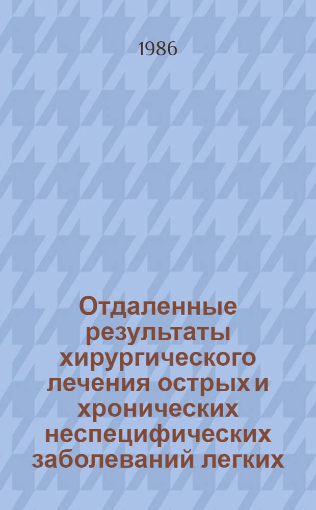 Отдаленные результаты хирургического лечения острых и хронических неспецифических заболеваний легких : Сб. науч. тр