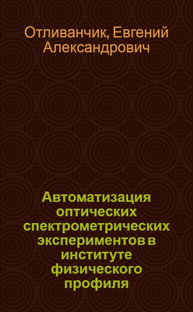 Автоматизация оптических спектрометрических экспериментов в институте физического профиля : Автореф. дис. на соиск. учен. степ. канд. физ.-мат. наук : (01.04.01)