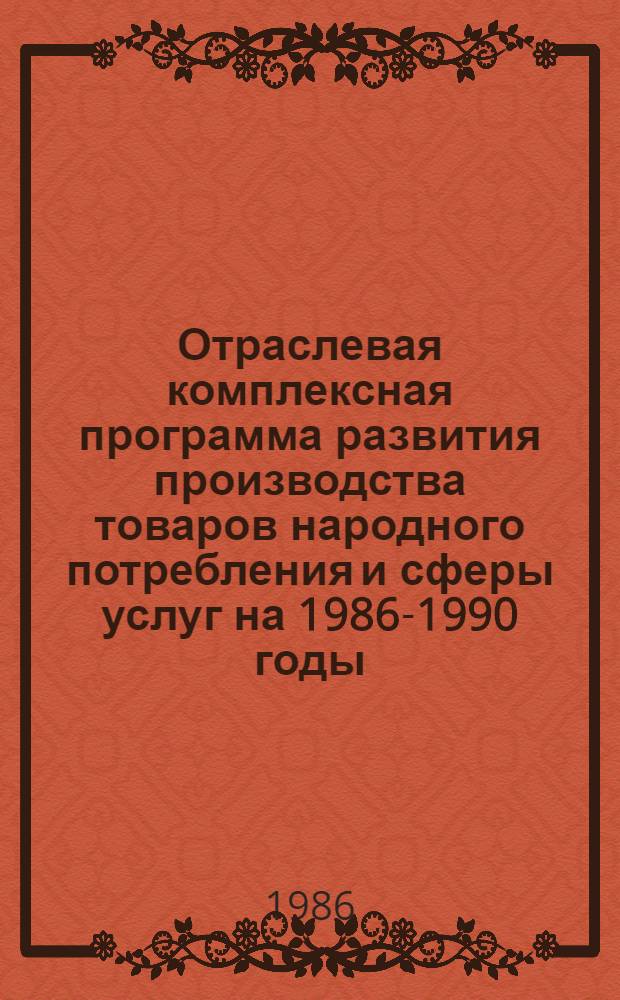Отраслевая комплексная программа развития производства товаров народного потребления и сферы услуг на 1986-1990 годы : Утв. М-вом машиностроения для лег. и пищ. пром-сти и быт. приборов 05.09.86