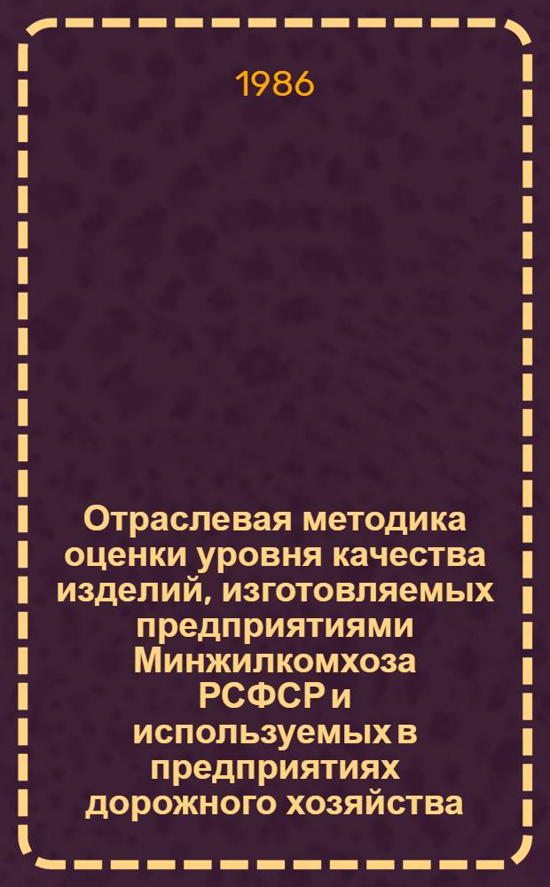 Отраслевая методика оценки уровня качества изделий, изготовляемых предприятиями Минжилкомхоза РСФСР и используемых в предприятиях дорожного хозяйства : Утв. М-вом жил.-коммун. хоз-ва РСФСР 23.09.80