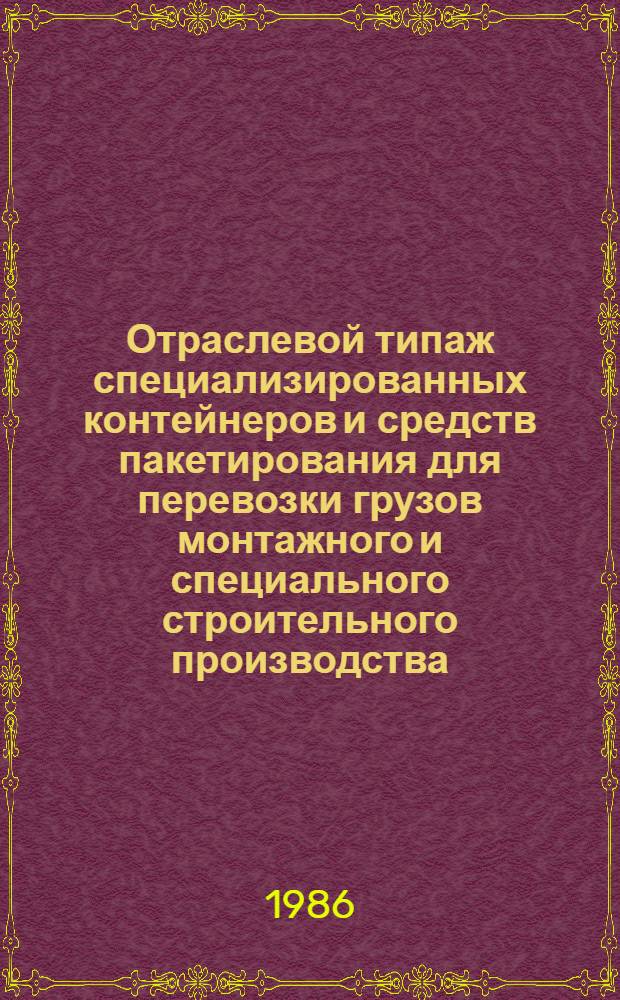 Отраслевой типаж специализированных контейнеров и средств пакетирования для перевозки грузов монтажного и специального строительного производства : Утв. М-вом монтаж. и спец. строит. работ СССР 27.08.85