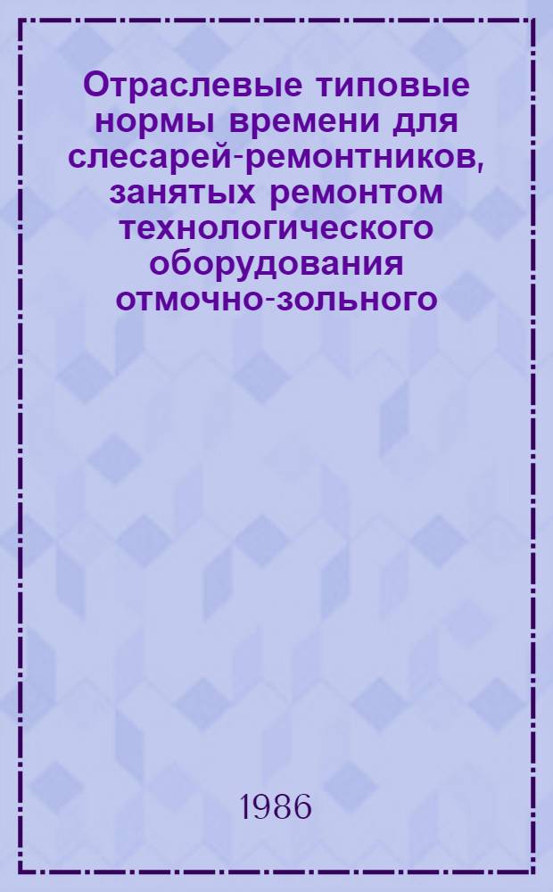 Отраслевые типовые нормы времени для слесарей-ремонтников, занятых ремонтом технологического оборудования отмочно-зольного, дубильно-красильного, отделочного цехов предприятий кожевенной промышленности : Утв. М-вом лег. пром-сти СССР 24.12.85