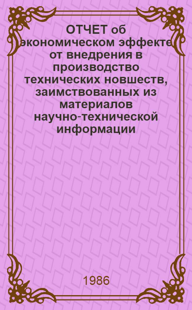 ОТЧЕТ об экономическом эффекте от внедрения в производство технических новшеств, заимствованных из материалов научно-технической информации, пропаганды и обмена передовым производственным опытом по Латвийской ССР за 1985 г.
