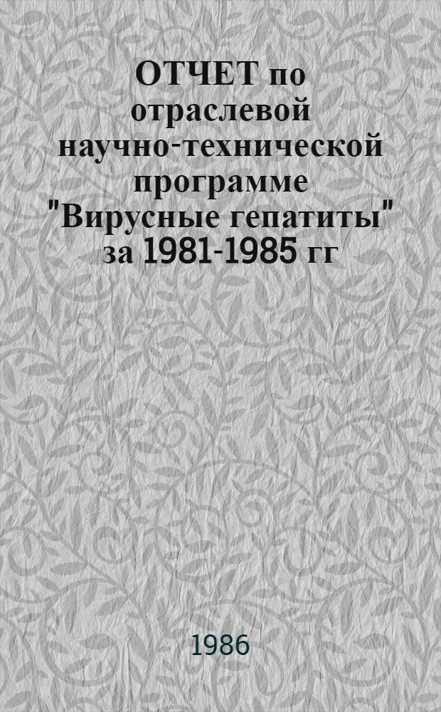 ОТЧЕТ по отраслевой научно-технической программе "Вирусные гепатиты" за 1981-1985 гг.