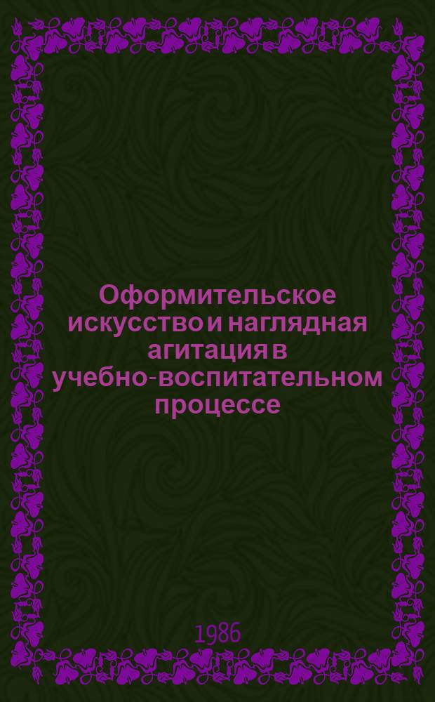 Оформительское искусство и наглядная агитация в учебно-воспитательном процессе : (Метод. рекомендации и программа занятий для самодеят. коллективов изобразит. и декорат.-прикл. искусства