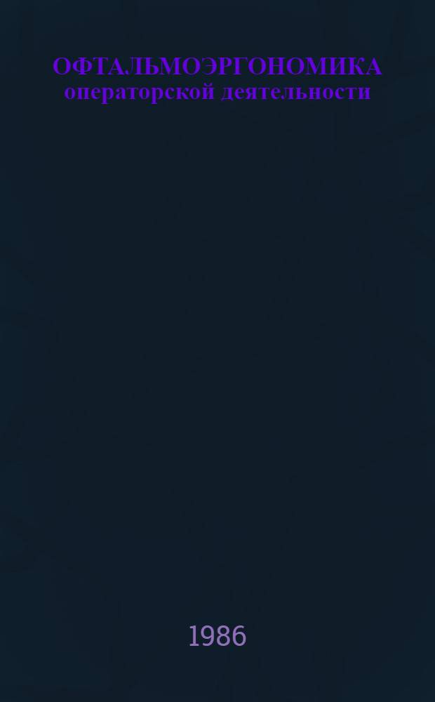 ОФТАЛЬМОЭРГОНОМИКА операторской деятельности : Тез. докл. на Симпоз., 23-24 апр., 1986 г