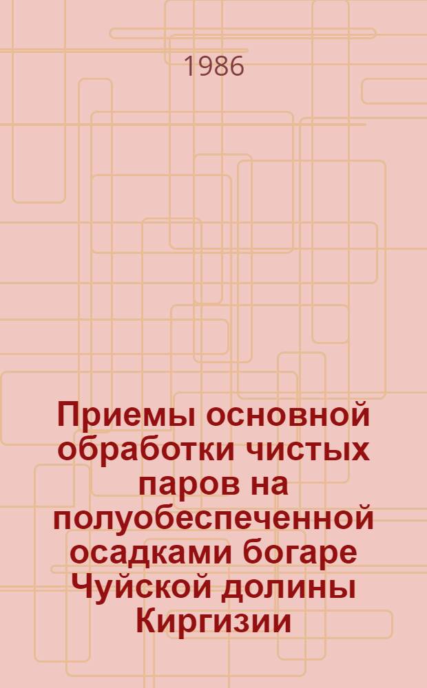Приемы основной обработки чистых паров на полуобеспеченной осадками богаре Чуйской долины Киргизии : Автореф. дис. на соиск. учен. степ. канд. с.-х. наук : (06.01.01)