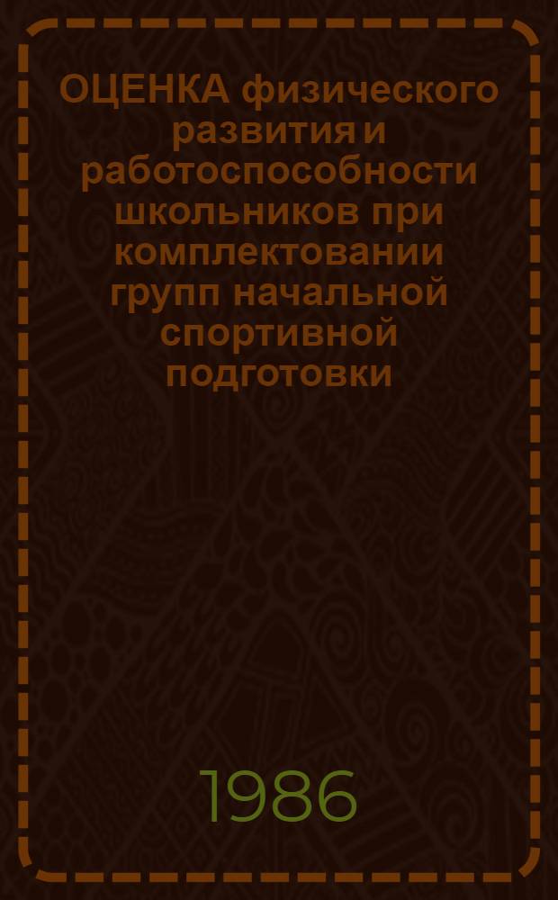 ОЦЕНКА физического развития и работоспособности школьников при комплектовании групп начальной спортивной подготовки : Метод. разраб. для студентов и слушателей фак. усоверш. ГЦОЛИФКа