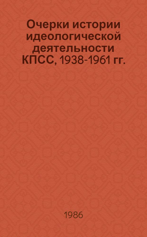 Очерки истории идеологической деятельности КПСС, 1938-1961 гг.
