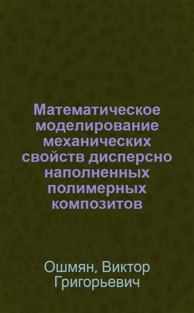 Математическое моделирование механических свойств дисперсно наполненных полимерных композитов : Автореф. дис. на соиск. учен. степ. д-ра физ.-мат. наук : (01.04.19)