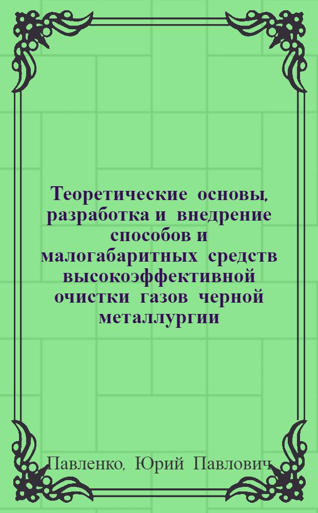 Теоретические основы, разработка и внедрение способов и малогабаритных средств высокоэффективной очистки газов черной металлургии : Автореф. дис. на соиск. учен. степ. д-ра техн. наук : (05.16.08)