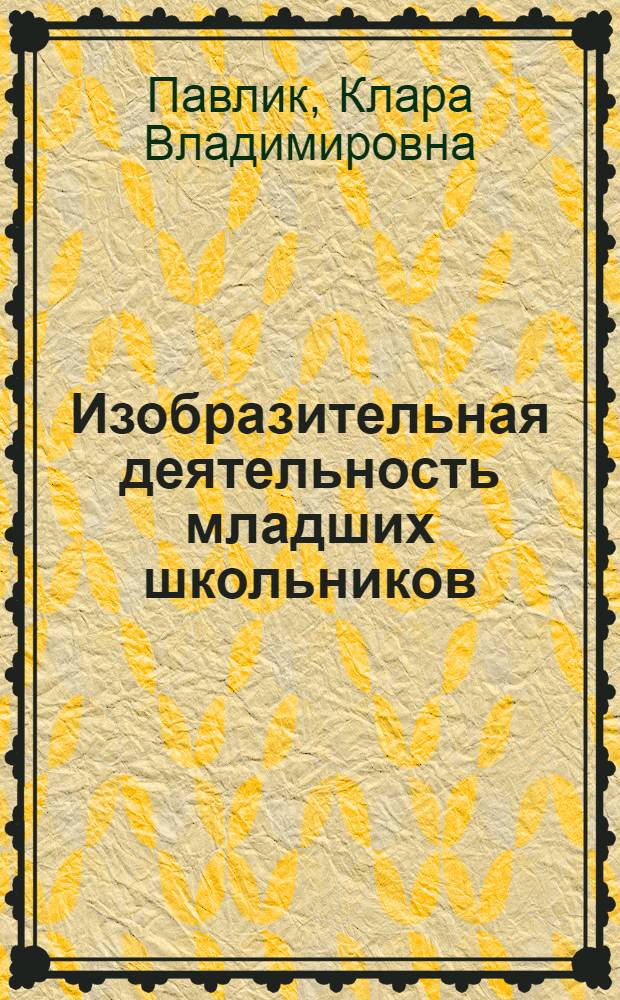 Изобразительная деятельность младших школьников : (Метод. рекомендации для студентов педфака к проведению занятий по изобраз. искусству в мл. классах общеобразоват. шк.)