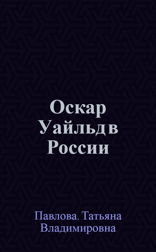 Оскар Уайльд в России (конец XIX - начало XX века) : Автореф. дис. на соиск. учен. степ. канд. филол. наук : (10.01.05)