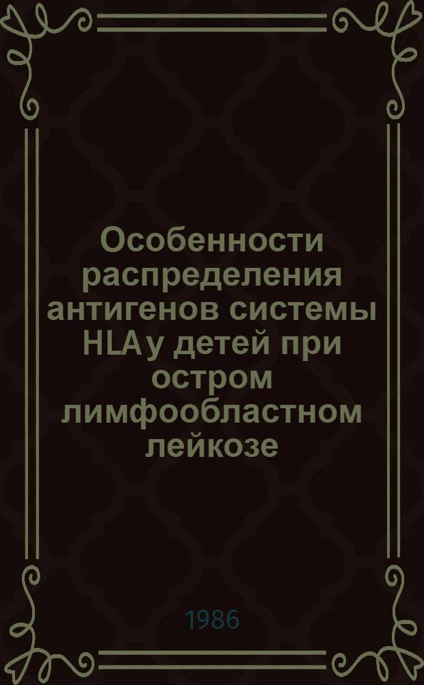 Особенности распределения антигенов системы HLA у детей при остром лимфообластном лейкозе : Автореф. дис. на соиск. учен. степ. канд. мед. наук : (14.00.29)