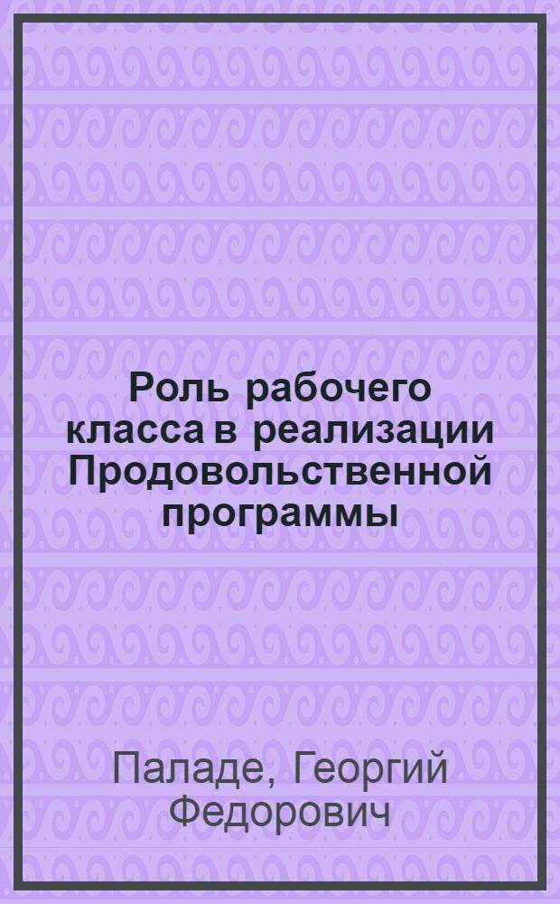 Роль рабочего класса в реализации Продовольственной программы : (Материал в помощь лектору)