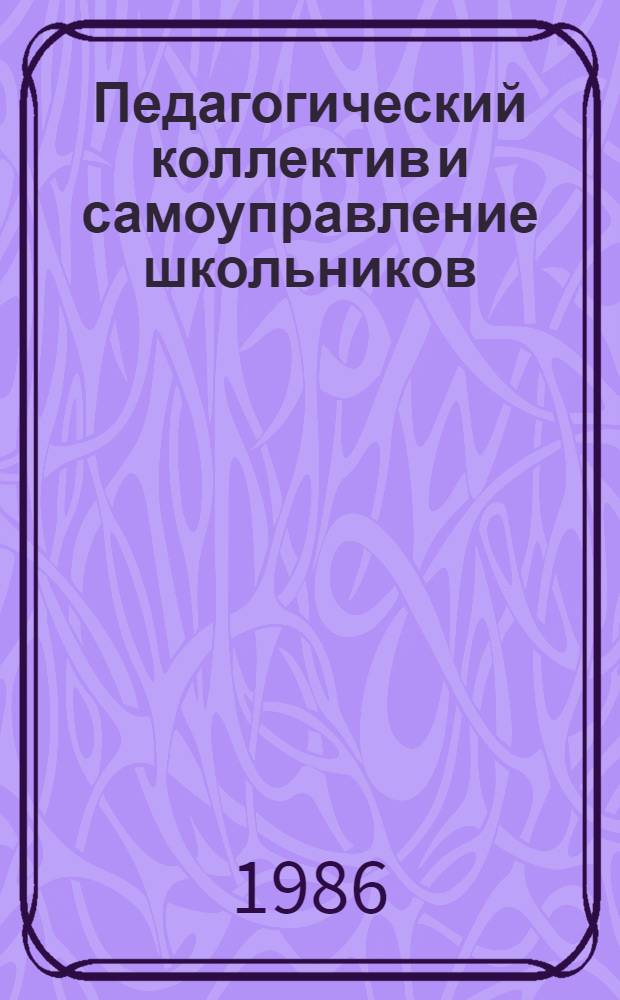 Педагогический коллектив и самоуправление школьников : Учеб. пособие