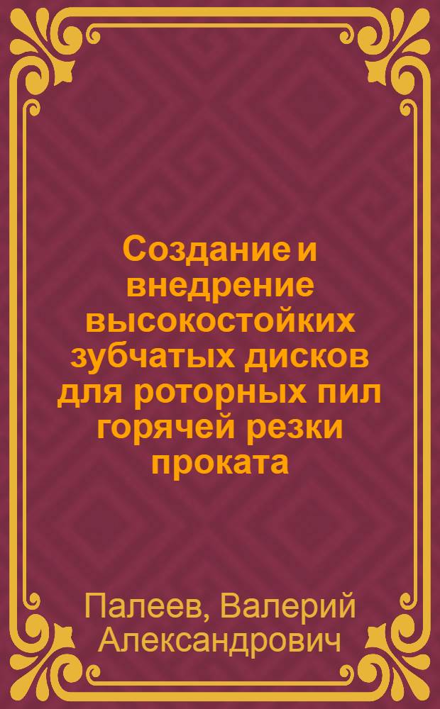 Создание и внедрение высокостойких зубчатых дисков для роторных пил горячей резки проката : Автореф. дис. на соиск. учен. степ. канд. техн. наук : (05.04.04)
