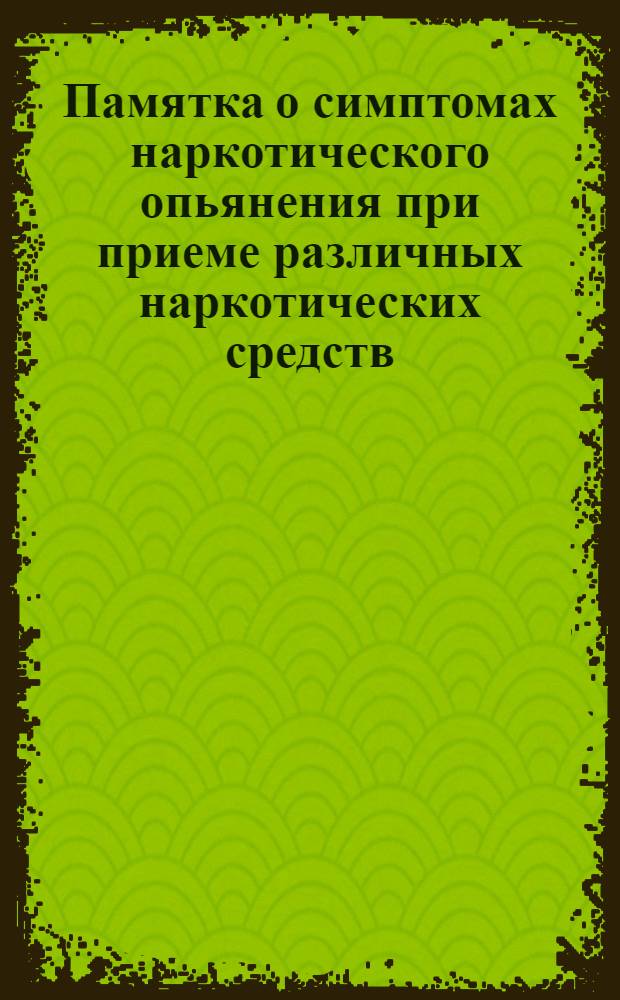 Памятка о симптомах наркотического опьянения при приеме различных наркотических средств : (Для сотрудников органов внутр. дел)