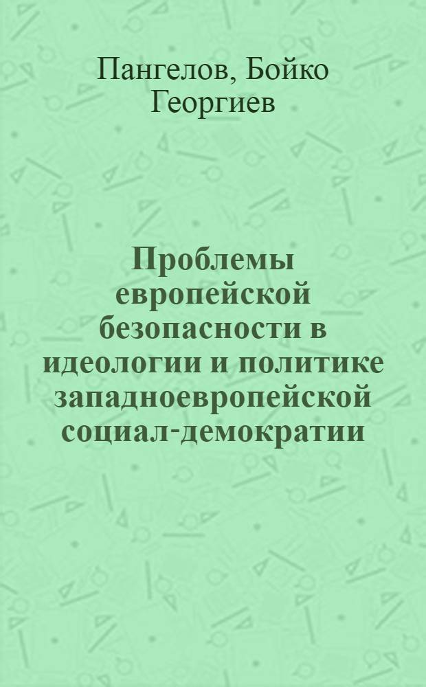 Проблемы европейской безопасности в идеологии и политике западноевропейской социал-демократии (конец 70-х - начало 80-х гг.) : Автореф. дис. на соиск. учен. степ. канд. ист. наук : (07.00.05)