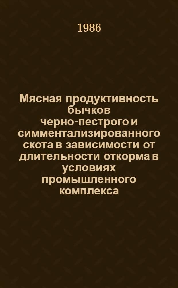 Мясная продуктивность бычков черно-пестрого и симментализированного скота в зависимости от длительности откорма в условиях промышленного комплекса : Автореф. дис. на соиск. учен. степ. канд. с.-х. наук : (06.02.04)