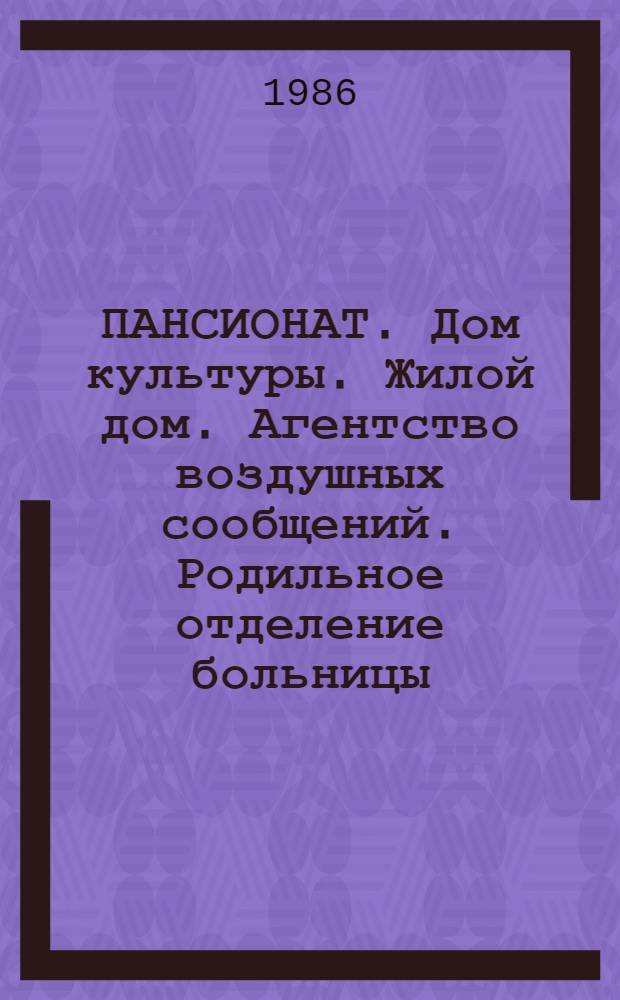 ПАНСИОНАТ. Дом культуры. Жилой дом. Агентство воздушных сообщений. Родильное отделение больницы