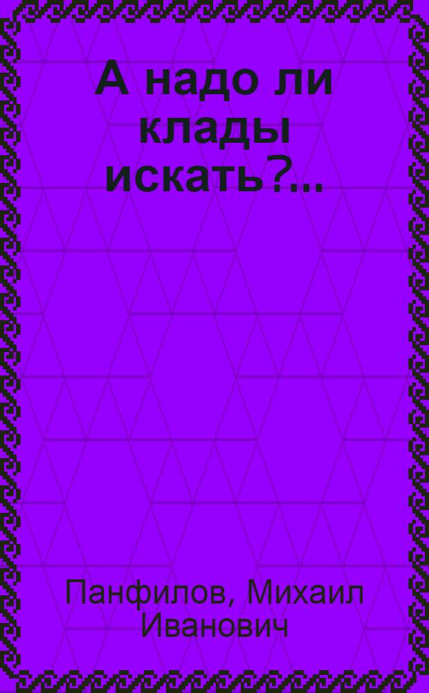 А надо ли клады искать?.. : Записки металлурга