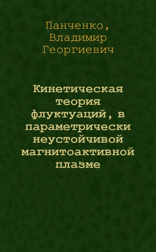 Кинетическая теория флуктуаций, в параметрически неустойчивой магнитоактивной плазме : Автореф. дис. на соиск. учен. степ. канд. физ.-мат. наук : (01.04.02)