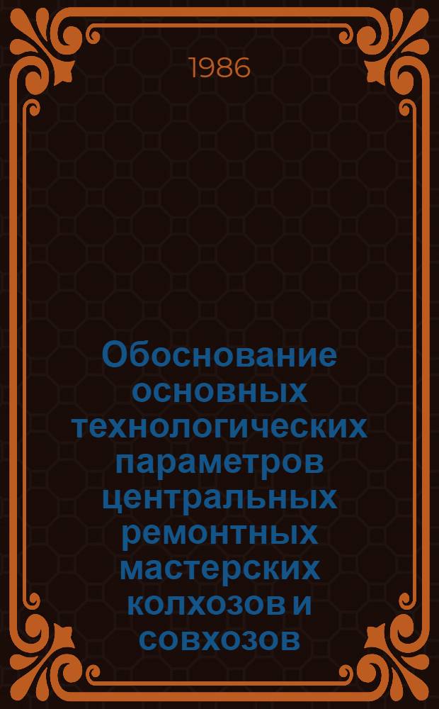 Обоснование основных технологических параметров центральных ремонтных мастерских колхозов и совхозов : Автореф. дис. на соиск. учен. степ. канд. техн. наук : (05.20.03)