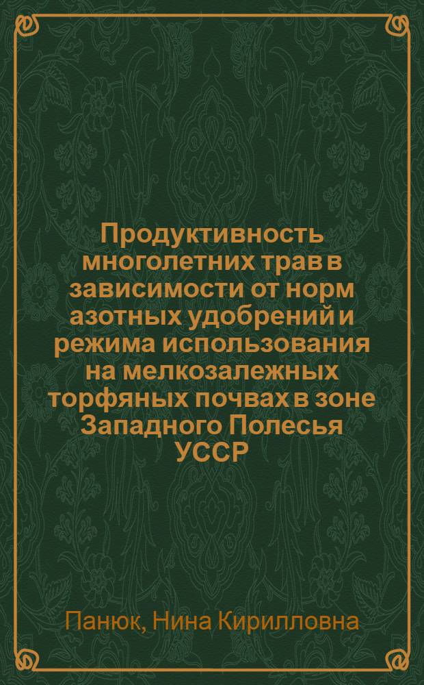 Продуктивность многолетних трав в зависимости от норм азотных удобрений и режима использования на мелкозалежных торфяных почвах в зоне Западного Полесья УССР : Автореф. дис. на соиск. учен. степ. канд. с.-х. наук : (06.01.02)