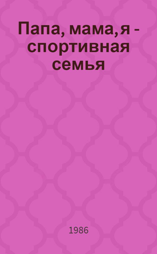 Папа, мама, я - спортивная семья : Сборник